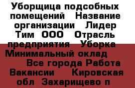 Уборщица подсобных помещений › Название организации ­ Лидер Тим, ООО › Отрасль предприятия ­ Уборка › Минимальный оклад ­ 27 500 - Все города Работа » Вакансии   . Кировская обл.,Захарищево п.